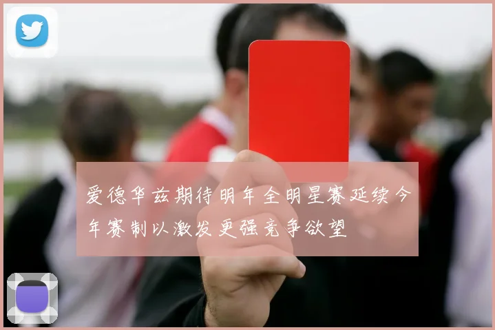 爱德华兹期待明年全明星赛延续今年赛制以激发更强竞争欲望