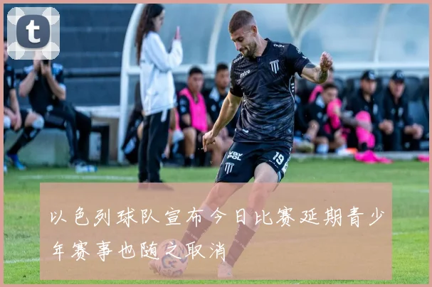 以色列球队宣布今日比赛延期青少年赛事也随之取消