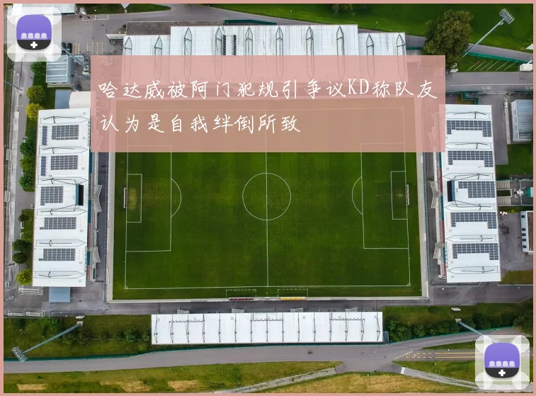 哈达威被阿门犯规引争议KD称队友认为是自我绊倒所致
