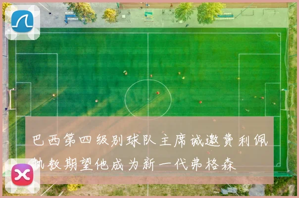 巴西第四级别球队主席诚邀费利佩执教期望他成为新一代弗格森