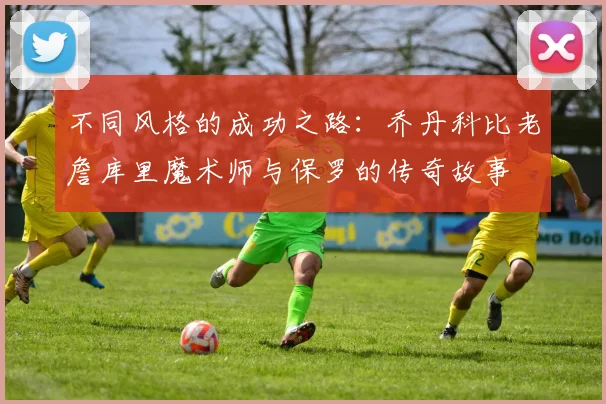不同风格的成功之路:乔丹科比老詹库里魔术师与保罗的传奇故事
