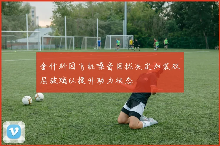 舍什科因飞机噪音困扰决定加装双层玻璃以提升助力状态