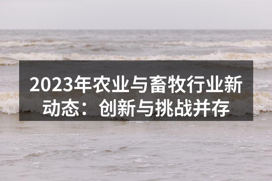 2023年农业与畜牧行业新动态：创新与挑战并存