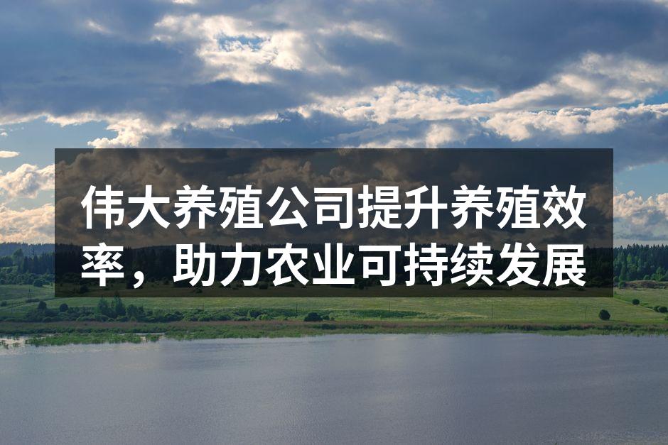 伟大养殖公司提升养殖效率，助力农业可持续发展