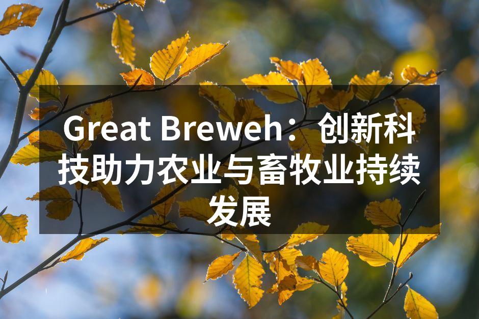 Great Breweh：创新科技助力农业与畜牧业持续发展