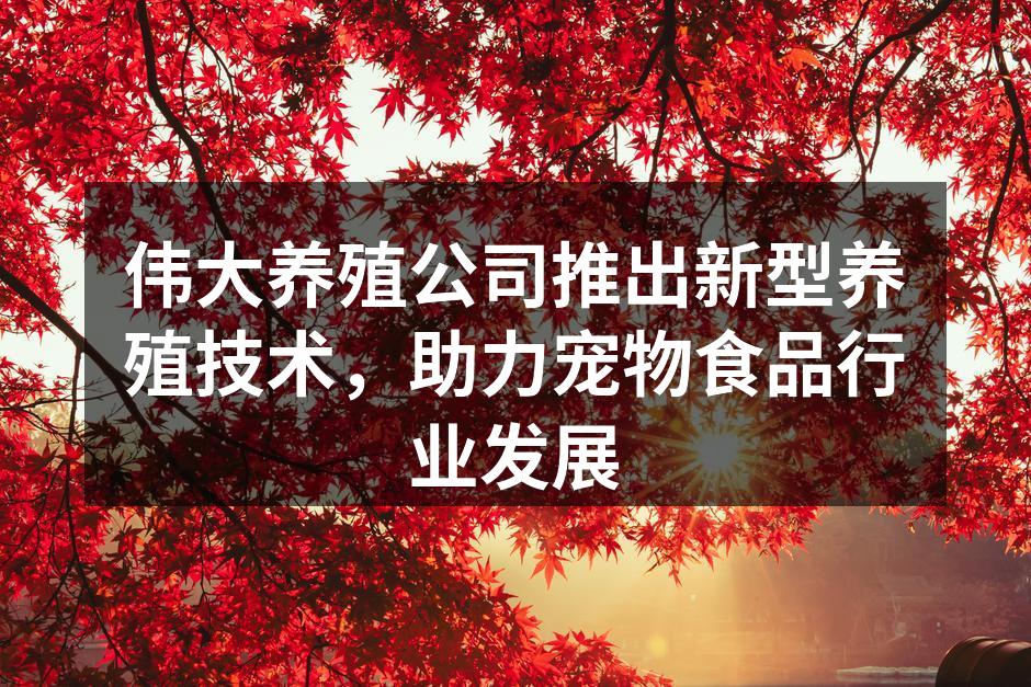 伟大养殖公司推出新型养殖技术，助力宠物食品行业发展